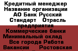 Кредитный менеджер › Название организации ­ АО Банк Русский Стандарт › Отрасль предприятия ­ Коммерческие банки › Минимальный оклад ­ 1 - Все города Работа » Вакансии   . Ростовская обл.,Донецк г.